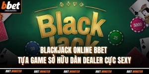 Blackjack Online BBET - Tựa Game Sở Hữu Dàn Dealer Cực Sexy