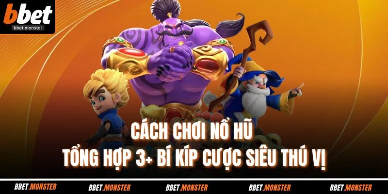 Cách Chơi Nổ Hũ - Tổng Hợp 3+ Bí Kíp Cược Siêu Thú Vị