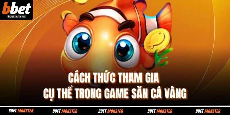 Cách thức tham gia cụ thể trong game săn cá vàng