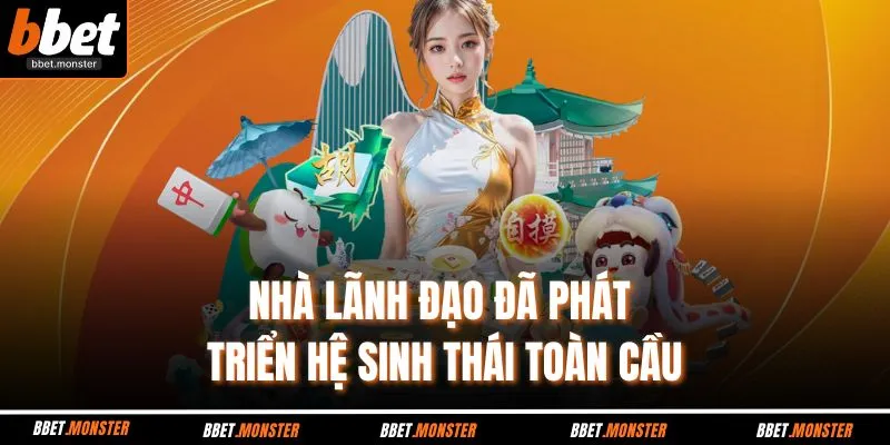 Nhà lãnh đạo đã phát triển hệ sinh thái toàn cầu